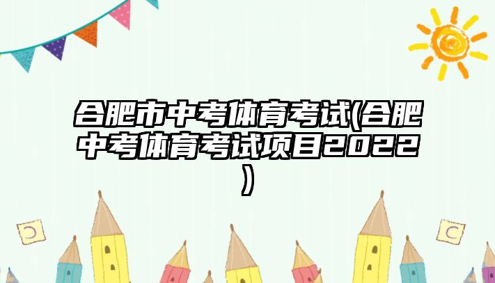 合肥市中考體育考試(合肥中考體育考試項(xiàng)目2022)