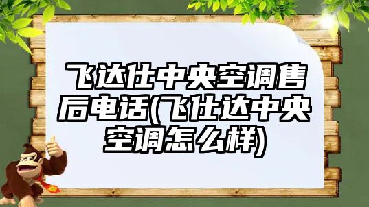 飛達(dá)仕中央空調(diào)售后電話(飛仕達(dá)中央空調(diào)怎么樣)