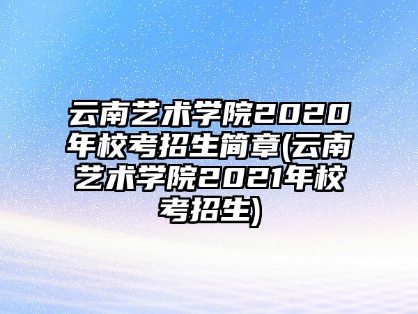 云南藝術(shù)學(xué)院2020年?？颊猩?jiǎn)章(云南藝術(shù)學(xué)院2021年?？颊猩?