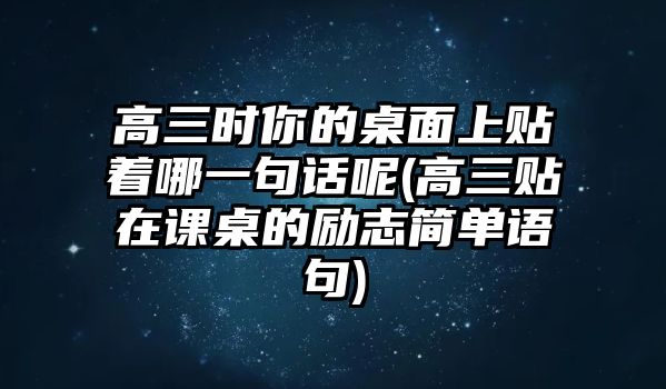 高三時(shí)你的桌面上貼著哪一句話呢(高三貼在課桌的勵(lì)志簡(jiǎn)單語句)