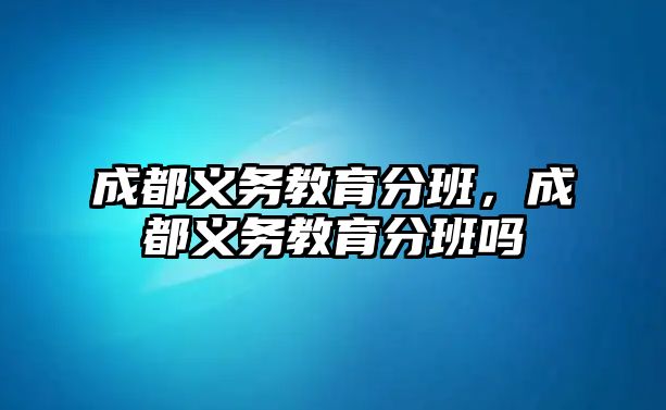 成都義務教育分班，成都義務教育分班嗎