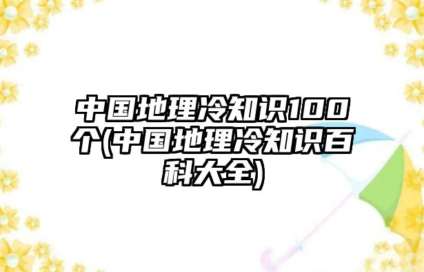 中國地理冷知識100個(中國地理冷知識百科大全)