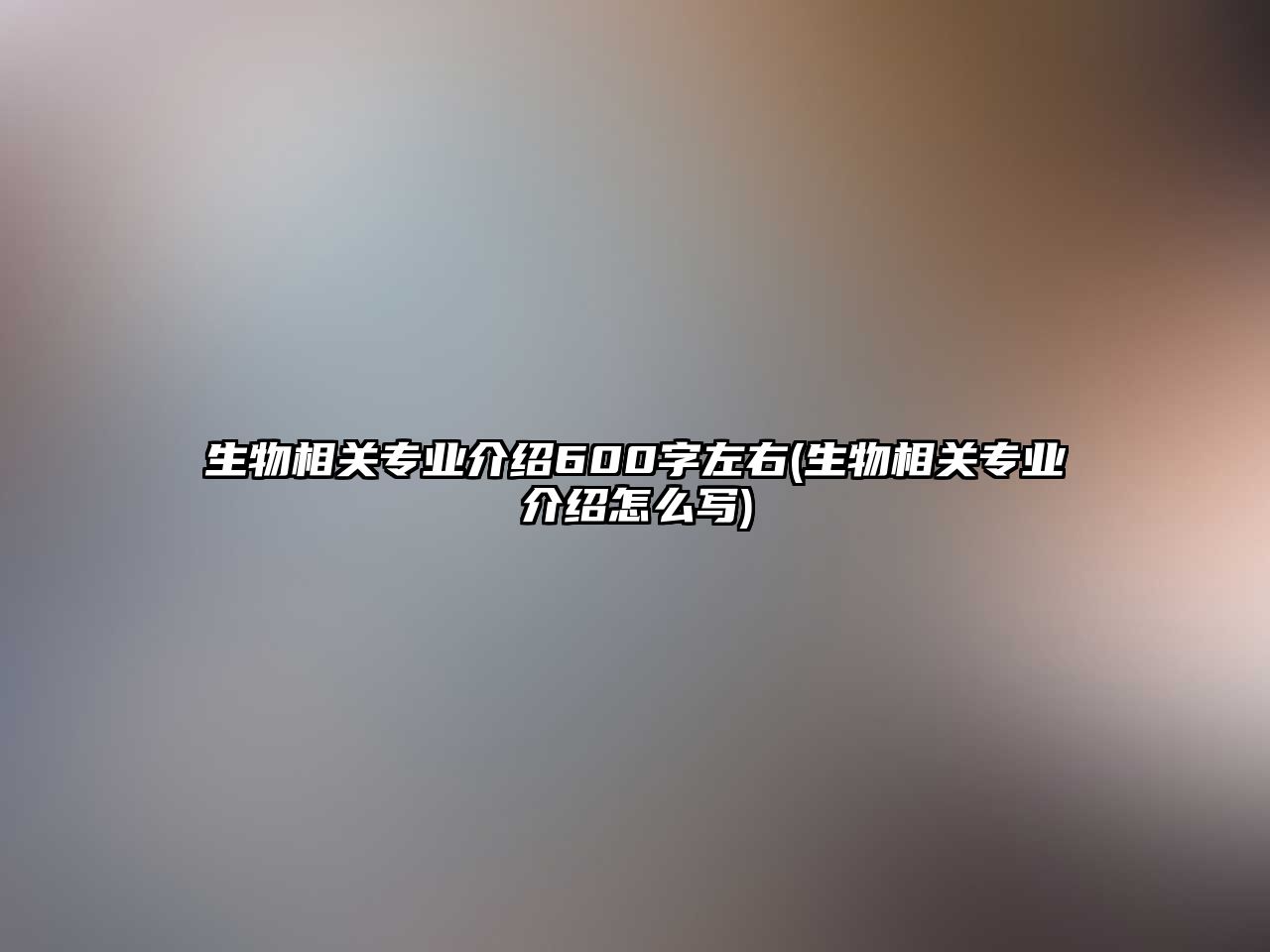 生物相關專業(yè)介紹600字左右(生物相關專業(yè)介紹怎么寫)