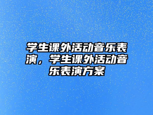 學生課外活動音樂表演，學生課外活動音樂表演方案