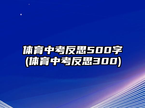 體育中考反思500字(體育中考反思300)