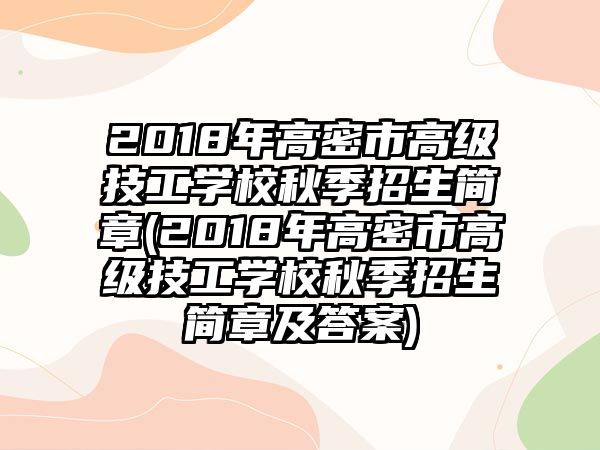 2018年高密市高級技工學(xué)校秋季招生簡章(2018年高密市高級技工學(xué)校秋季招生簡章及答案)