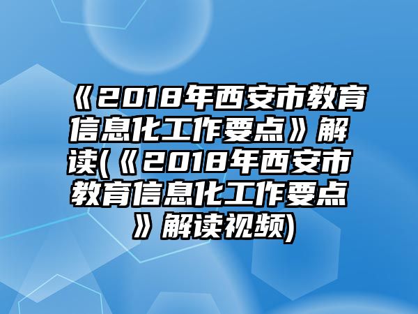 《2018年西安市教育信息化工作要點》解讀(《2018年西安市教育信息化工作要點》解讀視頻)