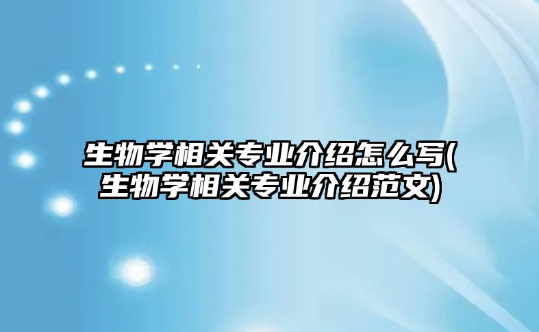 生物學相關(guān)專業(yè)介紹怎么寫(生物學相關(guān)專業(yè)介紹范文)