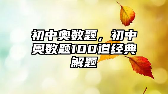 初中奧數(shù)題，初中奧數(shù)題100道經(jīng)典解題