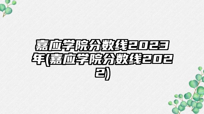 嘉應(yīng)學(xué)院分?jǐn)?shù)線2023年(嘉應(yīng)學(xué)院分?jǐn)?shù)線2022)