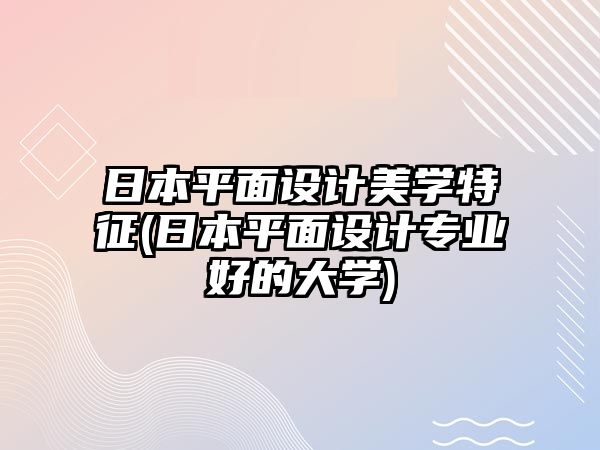 日本平面設計美學特征(日本平面設計專業(yè)好的大學)