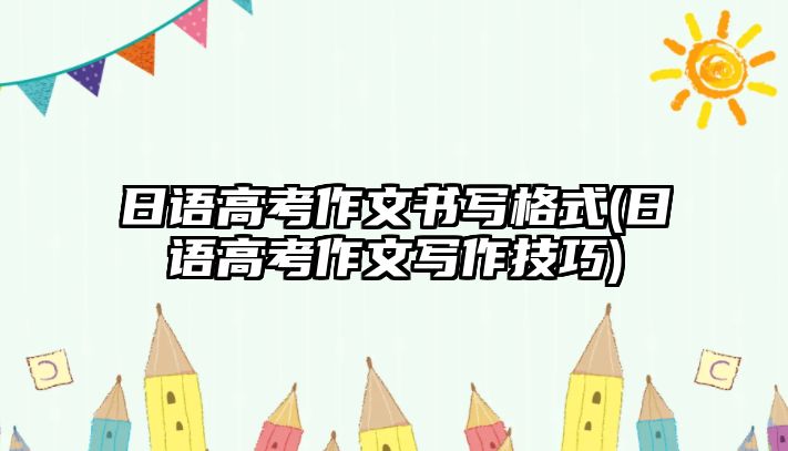 日語高考作文書寫格式(日語高考作文寫作技巧)