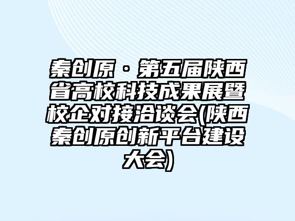 秦創(chuàng)原·第五屆陜西省高校科技成果展暨校企對(duì)接洽談會(huì)(陜西秦創(chuàng)原創(chuàng)新平臺(tái)建設(shè)大會(huì))