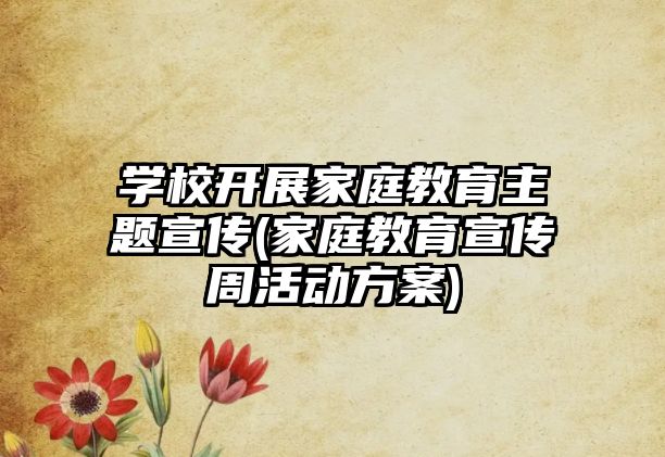 學(xué)校開展家庭教育主題宣傳(家庭教育宣傳周活動(dòng)方案)