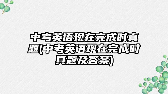 中考英語現(xiàn)在完成時(shí)真題(中考英語現(xiàn)在完成時(shí)真題及答案)