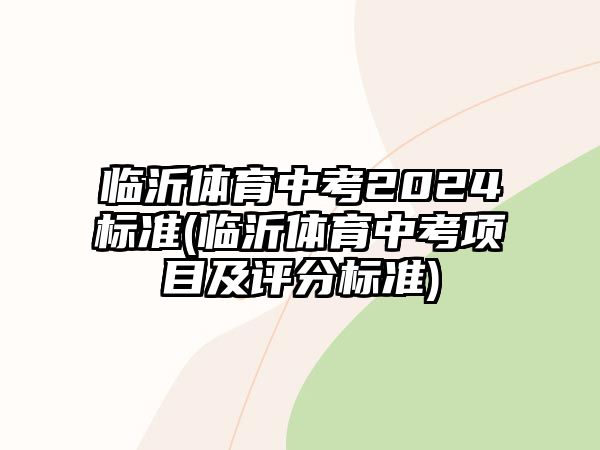 臨沂體育中考2024標(biāo)準(zhǔn)(臨沂體育中考項(xiàng)目及評(píng)分標(biāo)準(zhǔn))