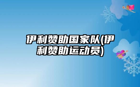 伊利贊助國家隊(伊利贊助運動員)