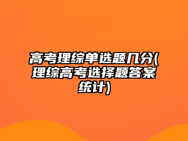 高考理綜單選題幾分(理綜高考選擇題答案統(tǒng)計)