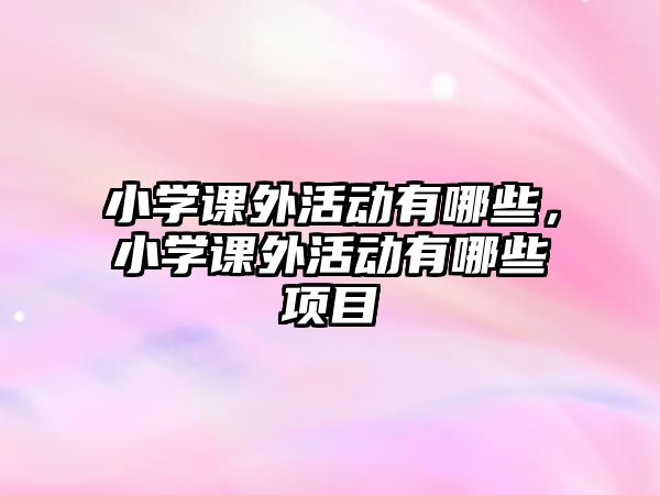 小學(xué)課外活動有哪些，小學(xué)課外活動有哪些項目