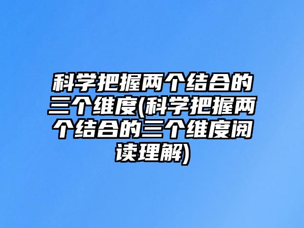 科學(xué)把握兩個(gè)結(jié)合的三個(gè)維度(科學(xué)把握兩個(gè)結(jié)合的三個(gè)維度閱讀理解)