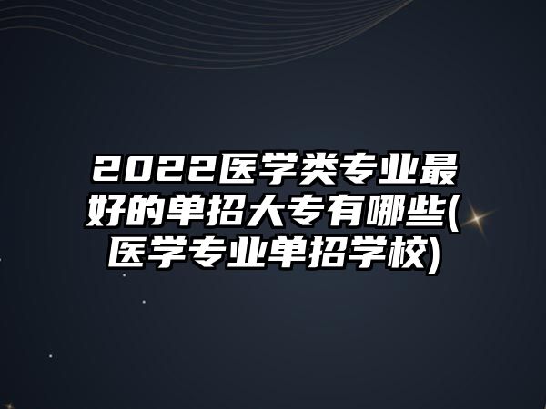 2022醫(yī)學(xué)類專業(yè)最好的單招大專有哪些(醫(yī)學(xué)專業(yè)單招學(xué)校)