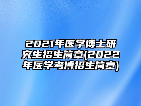 2021年醫(yī)學(xué)博士研究生招生簡章(2022年醫(yī)學(xué)考博招生簡章)