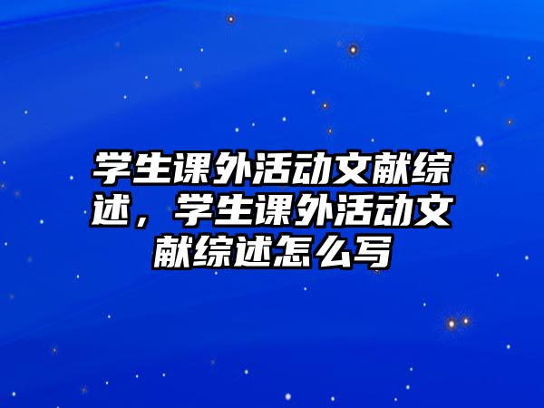 學生課外活動文獻綜述，學生課外活動文獻綜述怎么寫