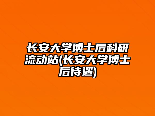 長(zhǎng)安大學(xué)博士后科研流動(dòng)站(長(zhǎng)安大學(xué)博士后待遇)