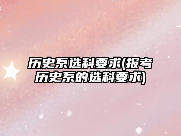 歷史系選科要求(報(bào)考?xì)v史系的選科要求)