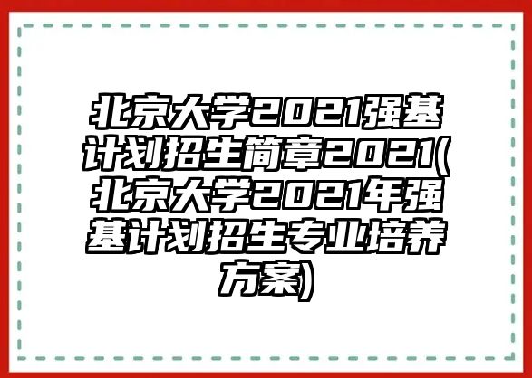 北京大學(xué)2021強(qiáng)基計(jì)劃招生簡(jiǎn)章2021(北京大學(xué)2021年強(qiáng)基計(jì)劃招生專業(yè)培養(yǎng)方案)