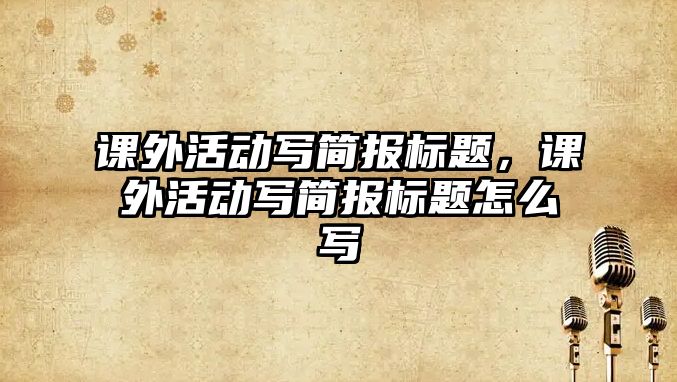 課外活動寫簡報標題，課外活動寫簡報標題怎么寫