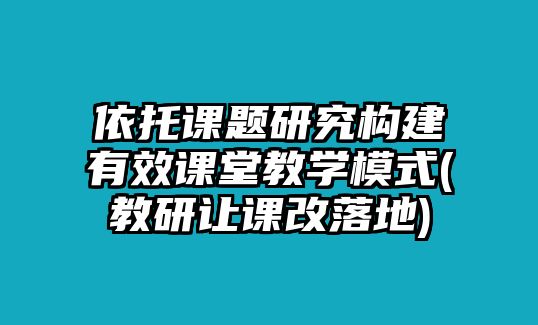 依托課題研究構(gòu)建有效課堂教學(xué)模式(教研讓課改落地)