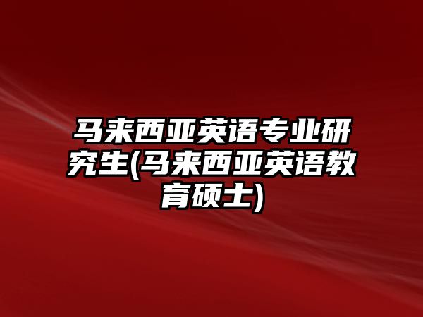 馬來西亞英語專業(yè)研究生(馬來西亞英語教育碩士)