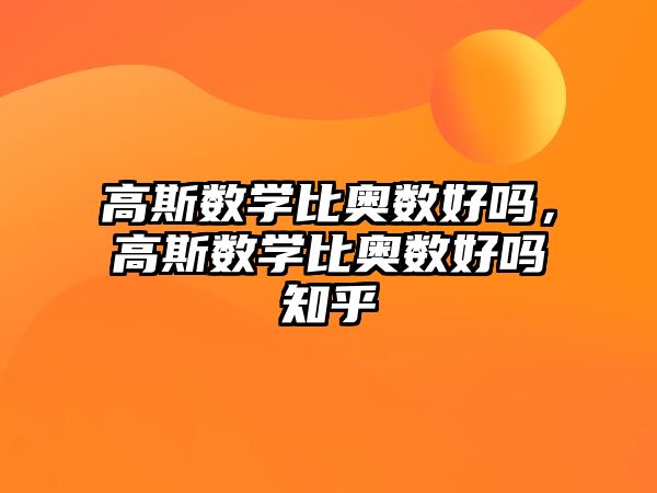 高斯數(shù)學(xué)比奧數(shù)好嗎，高斯數(shù)學(xué)比奧數(shù)好嗎知乎