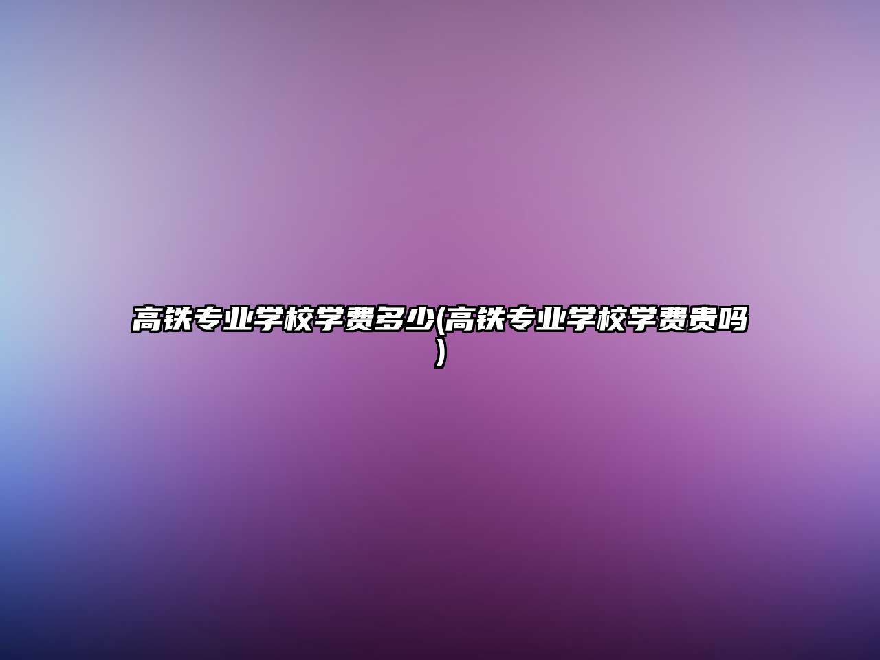 高鐵專業(yè)學(xué)校學(xué)費(fèi)多少(高鐵專業(yè)學(xué)校學(xué)費(fèi)貴嗎)