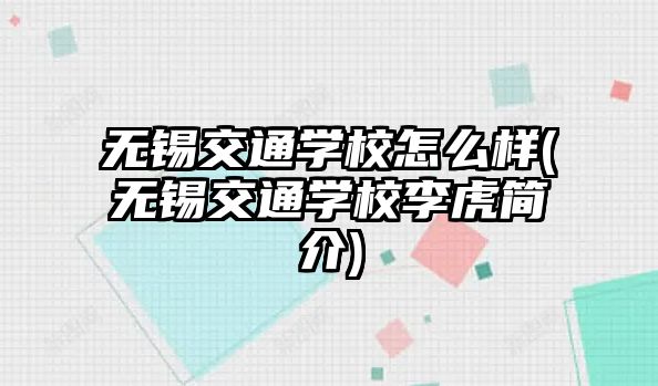 無錫交通學校怎么樣(無錫交通學校李虎簡介)