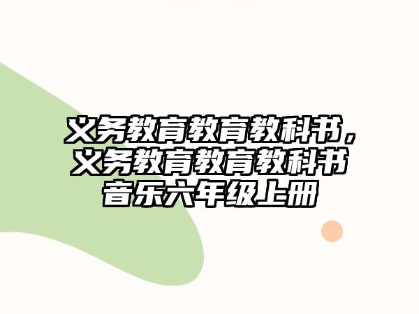 義務(wù)教育教育教科書，義務(wù)教育教育教科書音樂六年級上冊