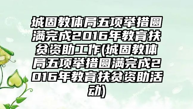 城固教體局五項(xiàng)舉措圓滿完成2016年教育扶貧資助工作(城固教體局五項(xiàng)舉措圓滿完成2016年教育扶貧資助活動(dòng))