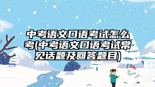 中考語文口語考試怎么考(中考語文口語考試常見話題及回答題目)