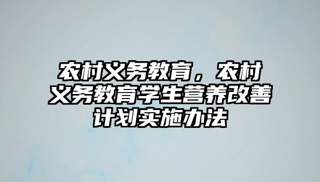 農(nóng)村義務(wù)教育，農(nóng)村義務(wù)教育學(xué)生營養(yǎng)改善計(jì)劃實(shí)施辦法