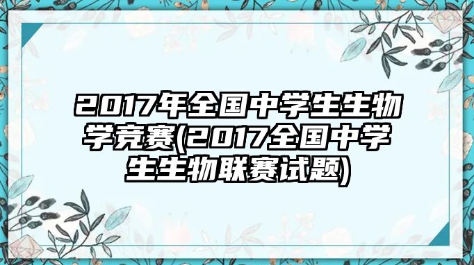 2017年全國(guó)中學(xué)生生物學(xué)競(jìng)賽(2017全國(guó)中學(xué)生生物聯(lián)賽試題)