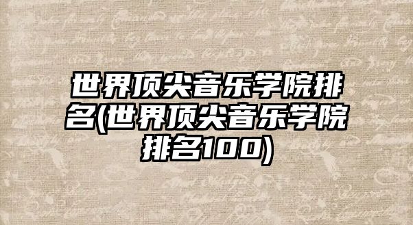 世界頂尖音樂學(xué)院排名(世界頂尖音樂學(xué)院排名100)