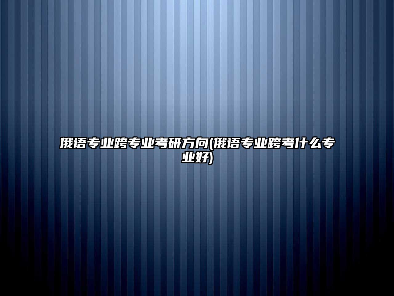 俄語專業(yè)跨專業(yè)考研方向(俄語專業(yè)跨考什么專業(yè)好)