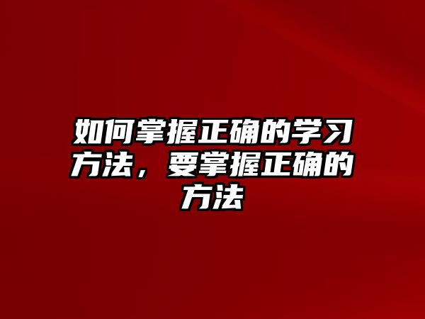 如何掌握正確的學(xué)習(xí)方法，要掌握正確的方法