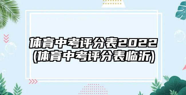 體育中考評(píng)分表2022(體育中考評(píng)分表臨沂)