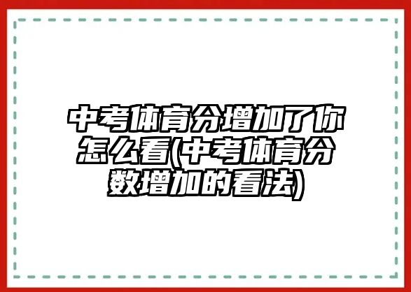 中考體育分增加了你怎么看(中考體育分?jǐn)?shù)增加的看法)