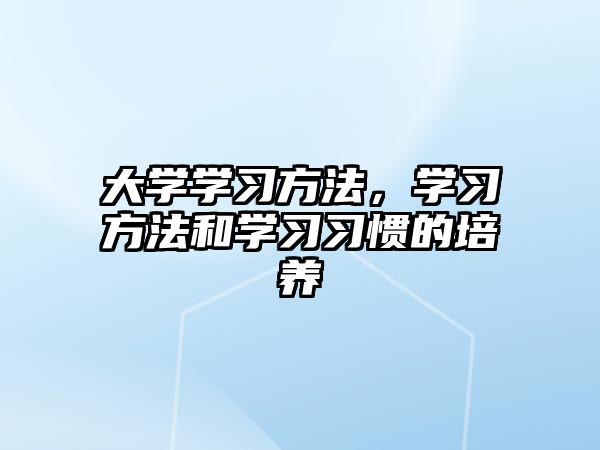 大學(xué)學(xué)習(xí)方法，學(xué)習(xí)方法和學(xué)習(xí)習(xí)慣的培養(yǎng)