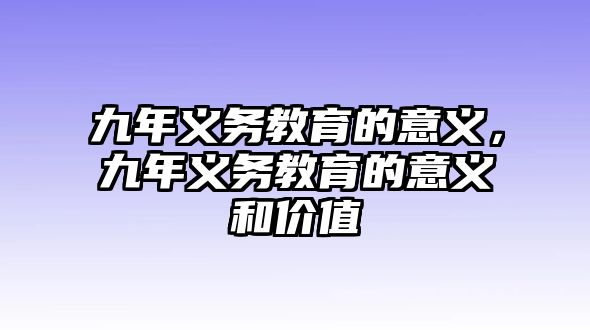 九年義務(wù)教育的意義，九年義務(wù)教育的意義和價值