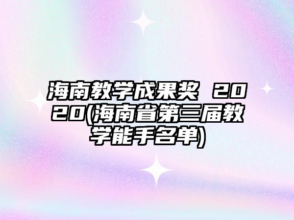 海南教學(xué)成果獎(jiǎng) 2020(海南省第三屆教學(xué)能手名單)