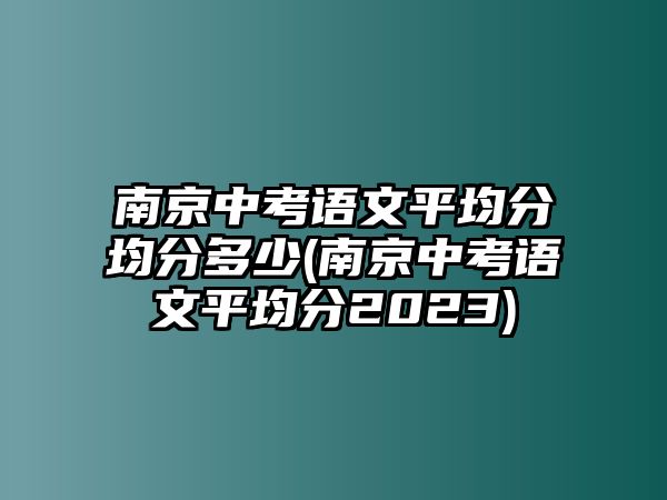 南京中考語(yǔ)文平均分均分多少(南京中考語(yǔ)文平均分2023)